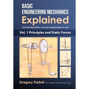 Gregory Pastoll Basic Engineering Mechanics Explained, Volume 1 : Principles And Static Forces Gregory Pastoll Basic Engineering Mechanics Explained, Volume 1 : Principles And Static Forces