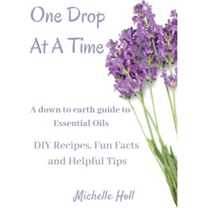All Things Writing One Drop At A Time : A Down To Earth Guide To Essential Oils All Things Writing One Drop At A Time : A Down To Earth Guide To Essential Oils