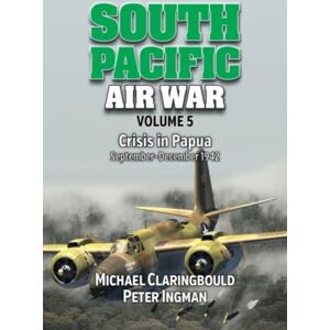 Avonmore Books South Pacific Air War Volume 5 : Crisis In Papua September - December 1942 Avonmore Books South Pacific Air War Volume 5 : Crisis In Papua September - December 1942