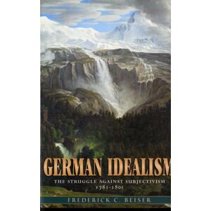 Harvard University Press German Idealism : The Struggle Against Subjectivism, 1781–1801 Harvard University Press German Idealism : The Struggle Against Subjectivism, 1781–1801