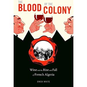 Harvard University Press The Blood Of The Colony : Wine And The Rise And Fall Of French Algeria Harvard University Press The Blood Of The Colony : Wine And The Rise And Fall Of French Algeria
