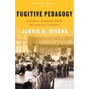 Harvard University Press Fugitive Pedagogy : Carter G. Woodson And The Art Of Black Teaching Harvard University Press Fugitive Pedagogy : Carter G. Woodson And The Art Of Black Teaching