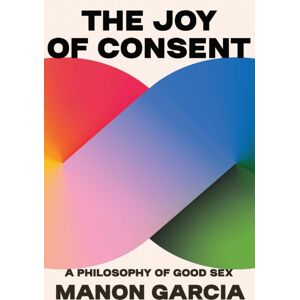 Harvard University Press The Joy Of Consent : A Philosophy Of Good Sex Harvard University Press The Joy Of Consent : A Philosophy Of Good Sex