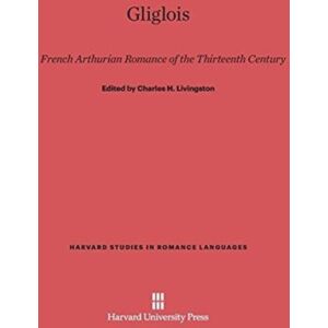 Harvard University Press Gliglois : A French Arthurian Romance Of The Thirteenth Century Harvard University Press Gliglois : A French Arthurian Romance Of The Thirteenth Century