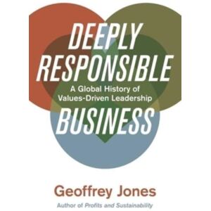Harvard University Press Deeply Responsible Business : A Global History Of s-Driven Leadership Harvard University Press Deeply Responsible Business : A Global History Of s-Driven Leadership
