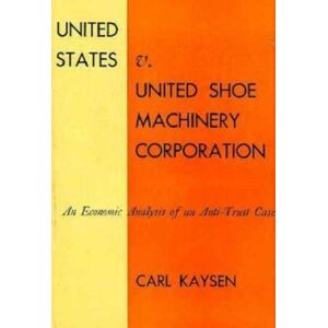 Harvard University Press United States V. United Shoe Machinery Corporation : An Economic Analysis Of An Anti-Trust Case Harvard University Press United States V. United Shoe Machinery Corporation : An Economic Analysis Of An Anti-Trust Case