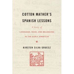 Harvard University Press Cotton Mather’s Spanish Lessons : A Story Of Language, Race, And Belonging In The Early Americas Harvard University Press Cotton Mather’s Spanish Lessons : A Story Of Language, Race, And Belonging In The Early Americas