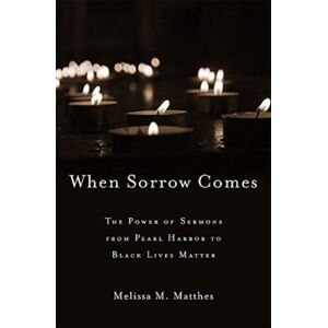 Harvard University Press When Sorrow Comes : The Power Of Sermons From Pearl Harbor To Black Lives Matter Harvard University Press When Sorrow Comes : The Power Of Sermons From Pearl Harbor To Black Lives Matter