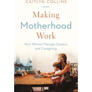 Princeton University Press Making Motherhood Work : How Women Manage Careers And Caregiving Princeton University Press Making Motherhood Work : How Women Manage Careers And Caregiving