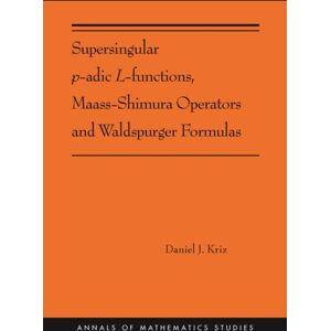 Princeton University Press Supersingular P-Adic L-Functions, Maass-Shimura Operators And Waldspurger Formulas Princeton University Press Supersingular P-Adic L-Functions, Maass-Shimura Operators And Waldspurger Formulas
