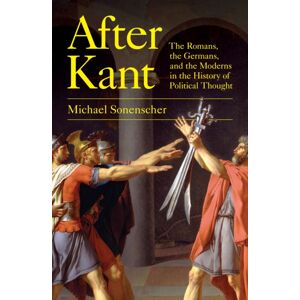 Princeton University Press After Kant : The Romans, The Germans, And The Moderns In The History Of Political Thought Princeton University Press After Kant : The Romans, The Germans, And The Moderns In The History Of Political Thought