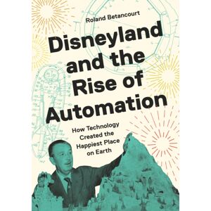 Princeton University Press Disneyland And The Rise Of Automation : How Technology Created The Happiest Place On Earth Princeton University Press Disneyland And The Rise Of Automation : How Technology Created The Happiest Place On Earth