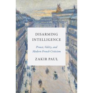 Princeton University Press Disarming Intelligence : Proust, Valery, And Modern French Criticism Princeton University Press Disarming Intelligence : Proust, Valery, And Modern French Criticism