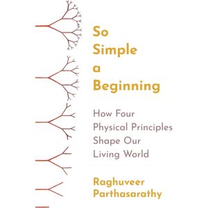 Princeton University Press So Simple A Beginning : How Four Physical Principles Shape Our Living World Princeton University Press So Simple A Beginning : How Four Physical Principles Shape Our Living World