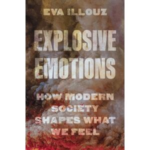 Princeton University Press Explosive Emotions : How Modern Society Shapes What We Feel Princeton University Press Explosive Emotions : How Modern Society Shapes What We Feel