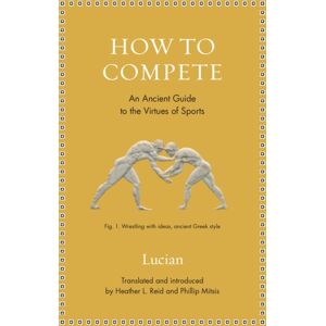 Princeton University Press How To Compete : An Ancient Guide To The Virtues Of Sports Princeton University Press How To Compete : An Ancient Guide To The Virtues Of Sports