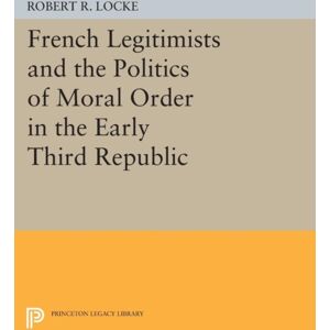 Princeton University Press French Legitimists And The Politics Of Moral Order In The Early Third Republic Princeton University Press French Legitimists And The Politics Of Moral Order In The Early Third Republic