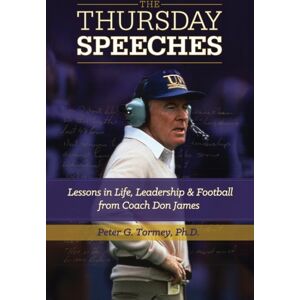 Peter Tormey The Thursday Speeches : Lessons In Life, Leadership, And Football From Coach Don James Peter Tormey The Thursday Speeches : Lessons In Life, Leadership, And Football From Coach Don James