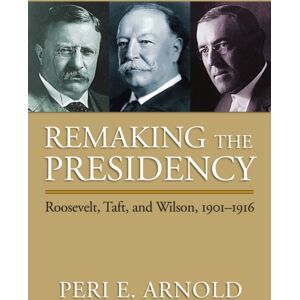 University Press of Kansas Remaking The Presidency : Roosevelt, Taft And Wilson, 1901-1916 University Press of Kansas Remaking The Presidency : Roosevelt, Taft And Wilson, 1901-1916