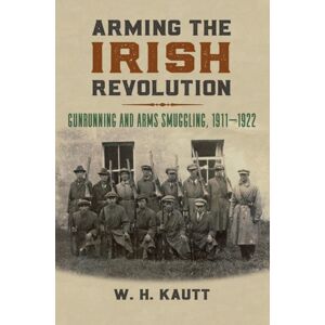 University Press of Kansas Arming The Irish Revolution : Gunrunning And Arms Smuggling, 1911-1922 University Press of Kansas Arming The Irish Revolution : Gunrunning And Arms Smuggling, 1911-1922