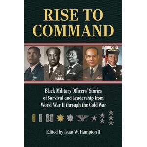 University Press of Kansas Rise To Command : Black Military Officers' Stories Of Survival And Leadership From World War Ii Through The Cold War University Press of Kansas Rise To Command : Black Military Officers' Stories Of Survival And Leadership From World War Ii Through The Cold War