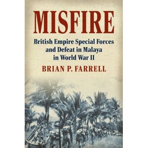 University Press of Kansas Misfire : British Empire Special Forces And Defeat In Malaya In World War Ii University Press of Kansas Misfire : British Empire Special Forces And Defeat In Malaya In World War Ii