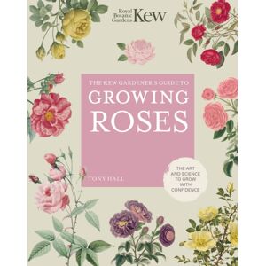 Quarto Publishing PLC The Kew Gardener'S Guide To Growing Roses : The Art And Science To Grow With Confidence Volume 8 Quarto Publishing PLC The Kew Gardener'S Guide To Growing Roses : The Art And Science To Grow With Confidence Volume 8
