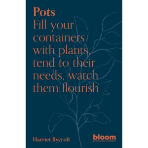 Quarto Publishing PLC Pots : Bloom Gardener'S Guide: Fill Your Containers With Plants, Tend To Their Needs, Watch Them Flourish Volume 5 Quarto Publishing PLC Pots : Bloom Gardener'S Guide: Fill Your Containers With Plants, Tend To Their Needs, Watch Them Flourish Volume 5
