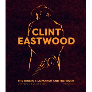 Quarto Publishing PLC Clint Eastwood : The Iconic Filmmaker And His Work - Unofficial And Unauthorised Quarto Publishing PLC Clint Eastwood : The Iconic Filmmaker And His Work - Unofficial And Unauthorised