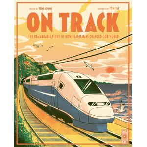 Quarto Publishing PLC On Track : The Remarkable Story Of How Trains Have Changed Our World Quarto Publishing PLC On Track : The Remarkable Story Of How Trains Have Changed Our World