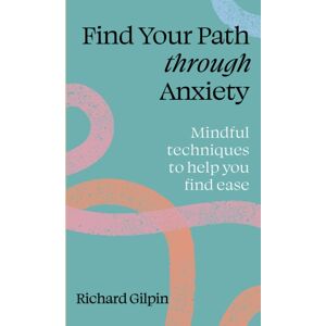 Quarto Publishing PLC Find Your Path Through Anxiety : Mindful Techniques To Help You Find Ease Quarto Publishing PLC Find Your Path Through Anxiety : Mindful Techniques To Help You Find Ease
