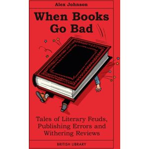 British Library Publishing When Books Go Bad : Tales Of Literary Feuds, Publishing Errors And Withering Reviews British Library Publishing When Books Go Bad : Tales Of Literary Feuds, Publishing Errors And Withering Reviews
