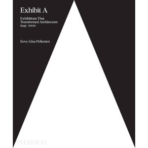 Phaidon Press Ltd Exhibit A : Exhibitions That Transformed Architecture, 1948-2000 Phaidon Press Ltd Exhibit A : Exhibitions That Transformed Architecture, 1948-2000