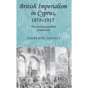 Manchester University Press British Imperialism In Cyprus, 1878–1915 : The Inconsequential Possession Manchester University Press British Imperialism In Cyprus, 1878–1915 : The Inconsequential Possession