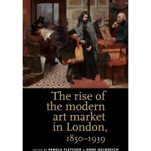 Manchester University Press The Rise Of The Modern Art Market In London : 1850–1939 Manchester University Press The Rise Of The Modern Art Market In London : 1850–1939