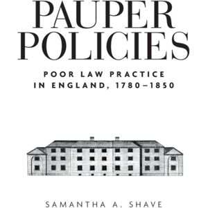 Manchester University Press Pauper Policies : Poor Law Practice In England, 1780–1850 Manchester University Press Pauper Policies : Poor Law Practice In England, 1780–1850