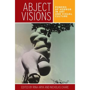 Manchester University Press Abject Visions : Powers Of Horror In Art And Visual Culture Manchester University Press Abject Visions : Powers Of Horror In Art And Visual Culture