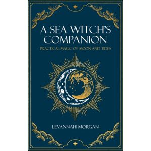 The Crowood Press Ltd Sea Witch'S Companion : Practical Magic Of Moon And Tides The Crowood Press Ltd Sea Witch'S Companion : Practical Magic Of Moon And Tides