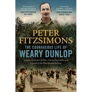 Hachette Australia The Courageous Life Of Weary Dunlop : Surgeon, Prisoner-Of-War, Life-Saving Leader And Legend Of The Thai-Burma Railway Hachette Australia The Courageous Life Of Weary Dunlop : Surgeon, Prisoner-Of-War, Life-Saving Leader And Legend Of The Thai-Burma Railway