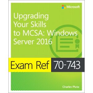 Microsoft Press,U.S. Exam Ref 70-743 Upgrading Your Skills To Mcsa : Windows Server 2016 Microsoft Press,U.S. Exam Ref 70-743 Upgrading Your Skills To Mcsa : Windows Server 2016