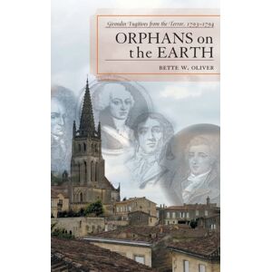 Bloomsbury Publishing Plc Orphans On The Earth : Girondin Fugitives From The Terror, 1793-94 Bloomsbury Publishing Plc Orphans On The Earth : Girondin Fugitives From The Terror, 1793-94