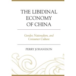 Bloomsbury Publishing Plc The Libidinal Economy Of China : Gender, Nationalism, And Consumer Culture Bloomsbury Publishing Plc The Libidinal Economy Of China : Gender, Nationalism, And Consumer Culture