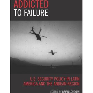 Bloomsbury Publishing Plc Addicted To Failure : U.S. Security Policy In Latin America And The Andean Region Bloomsbury Publishing Plc Addicted To Failure : U.S. Security Policy In Latin America And The Andean Region