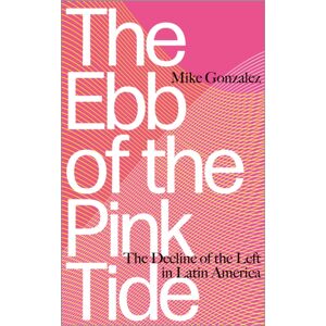 Pluto Press The Ebb Of The Pink Tide : The Decline Of The Left In Latin America Pluto Press The Ebb Of The Pink Tide : The Decline Of The Left In Latin America