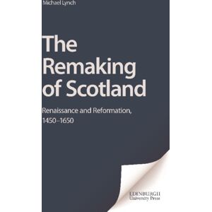 Edinburgh University Press The Remaking Of Scotland : Renaissance And Reformation, 1450-1650 Edinburgh University Press The Remaking Of Scotland : Renaissance And Reformation, 1450-1650