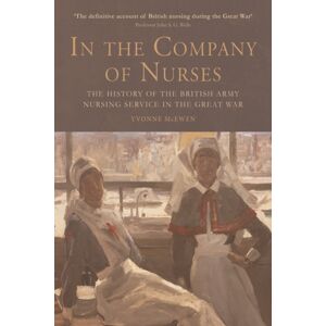 Edinburgh University Press In The Company Of Nurses : The History Of The British Army Nursing Service In The Great War Edinburgh University Press In The Company Of Nurses : The History Of The British Army Nursing Service In The Great War