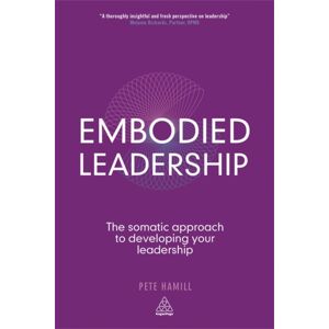 Kogan Page Ltd Embodied Leadership : The Somatic Approach To Developing Your Leadership Kogan Page Ltd Embodied Leadership : The Somatic Approach To Developing Your Leadership