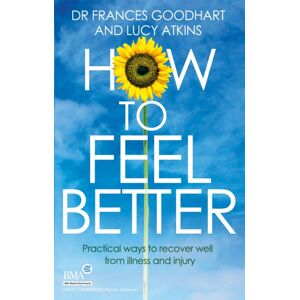 Little, Brown Book Group How To Feel Better : Practical Ways To Recover Well From Illness And Injury Little, Brown Book Group How To Feel Better : Practical Ways To Recover Well From Illness And Injury
