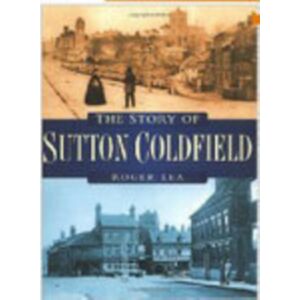 The History Press Ltd The Story Of Sutton Coldfield The History Press Ltd The Story Of Sutton Coldfield
