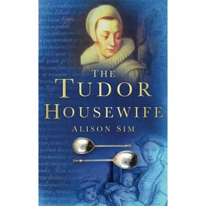 The History Press Ltd The Tudor Housewife The History Press Ltd The Tudor Housewife